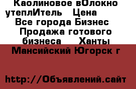 Каолиновое вОлокно утеплИтель › Цена ­ 100 - Все города Бизнес » Продажа готового бизнеса   . Ханты-Мансийский,Югорск г.
